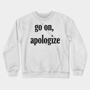 go on, apologize Crewneck Sweatshirt